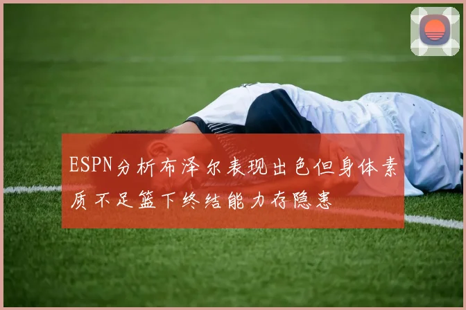 ESPN分析布泽尔表现出色但身体素质不足篮下终结能力存隐患