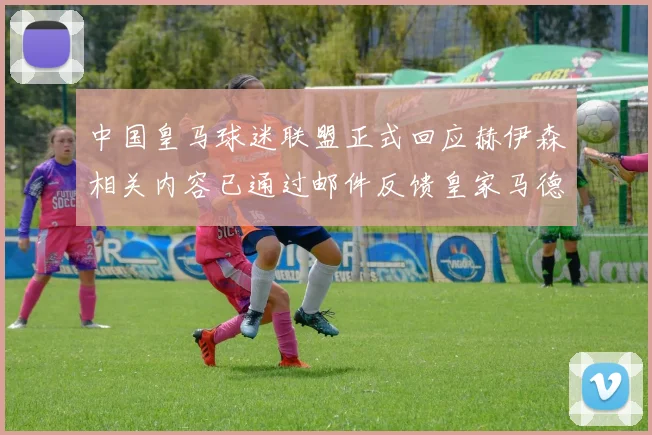 中国皇马球迷联盟正式回应赫伊森相关内容已通过邮件反馈皇家马德里