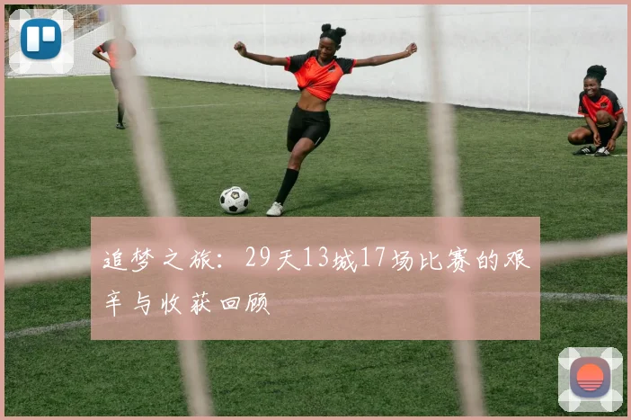 追梦之旅：29天13城17场比赛的艰辛与收获回顾