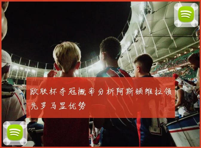 欧联杯夺冠概率分析阿斯顿维拉领先罗马显优势