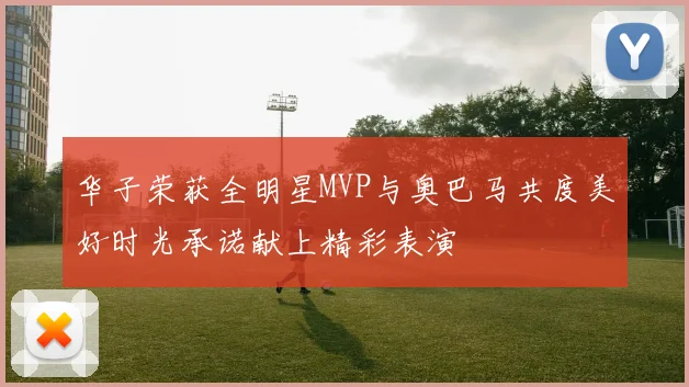 华子荣获全明星MVP与奥巴马共度美好时光承诺献上精彩表演