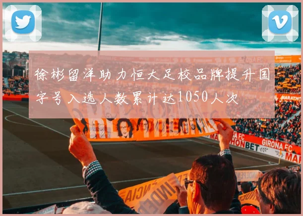 徐彬留洋助力恒大足校品牌提升国字号入选人数累计达1050人次