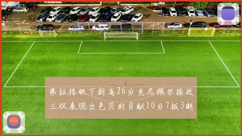 弗拉格砍下新高26分克尼佩尔接近三双表现出色贝利贡献10分7板3断