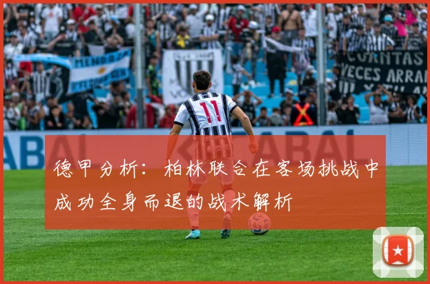 德甲分析：柏林联合在客场挑战中成功全身而退的战术解析