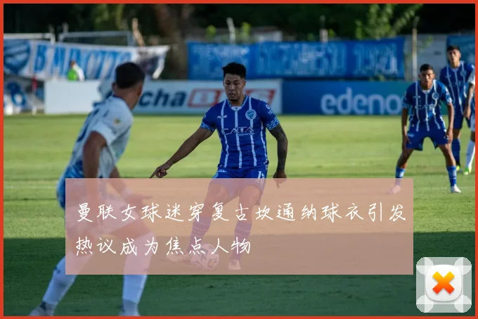 曼联女球迷穿复古坎通纳球衣引发热议成为焦点人物