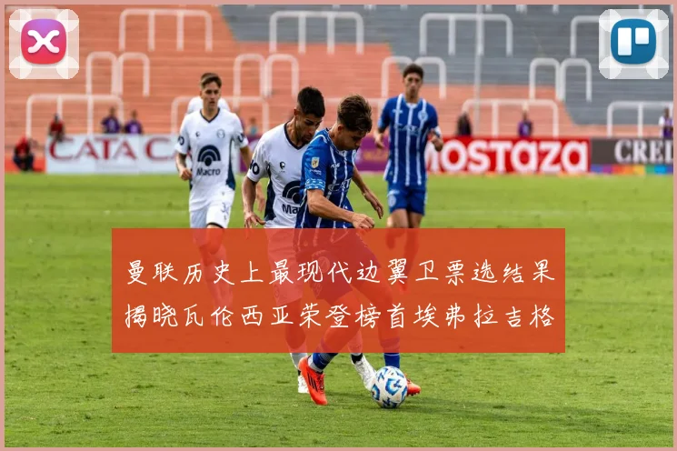 曼联历史上最现代边翼卫票选结果揭晓瓦伦西亚荣登榜首埃弗拉吉格斯紧随其后